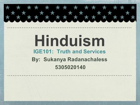 Hinduism IGE101: Truth and Services By: Sukanya Radanachaless 5305020140.