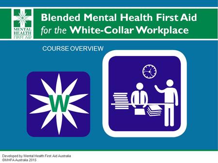 Developed by Mental Health First Aid Australia ©MHFA Australia 2015 COURSE OVERVIEW.