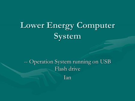 Lower Energy Computer System -- Operation System running on USB Flash drive Ian.