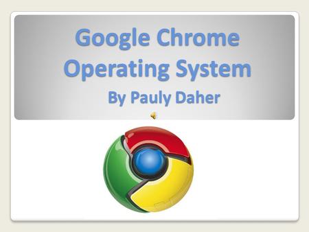 Google Chrome Operating System By Pauly Daher. Introduction Google Chrome OS is an open source PC operating system which is based on Linux. The operating.