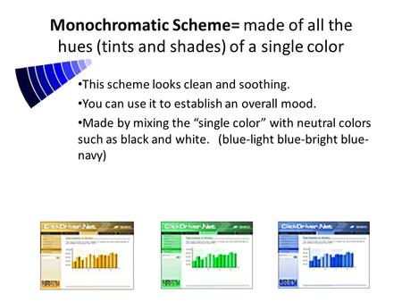 Monochromatic Scheme= made of all the hues (tints and shades) of a single color This scheme looks clean and soothing. You can use it to establish an overall.