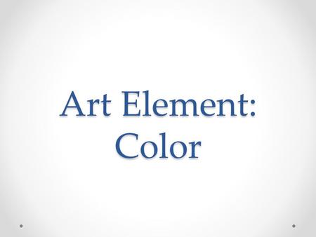 Art Element: Color. What is an art element? They are the building blocks (visual components) of art work They appeal to the a viewers senses Can affect.