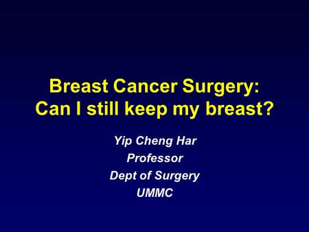 Breast Cancer Surgery: Can I still keep my breast? Yip Cheng Har Professor Dept of Surgery UMMC.