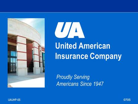 United American Insurance Company Proudly Serving Americans Since 1947 UAUHP-05 Agent Training 0705.