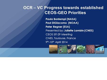 OCR – VC Progress towards established CEOS-GEO Priorities Paula Bontempi (NASA) Paul DiGiacomo (NOAA) Peter Regner (ESA) Presented by : Juliette Lambin.
