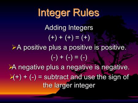 Integer Rules Adding Integers (+) + (+) = (+)  A positive plus a positive is positive. (-) + (-) = (-)  A negative plus a negative is negative.  (+)