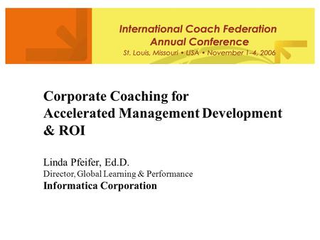 Corporate Coaching for Accelerated Management Development & ROI Linda Pfeifer, Ed.D. Director, Global Learning & Performance Informatica Corporation.
