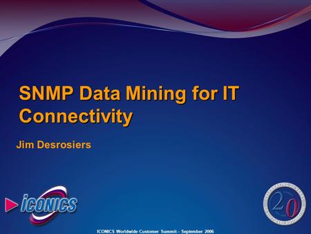 ICONICS Worldwide Customer Summit – September 2006 Jim Desrosiers SNMP Data Mining for IT Connectivity.