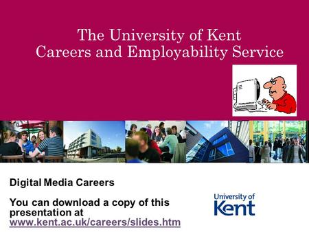 The University of Kent Careers and Employability Service Digital Media Careers You can download a copy of this presentation at www.kent.ac.uk/careers/slides.htm.