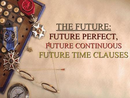 THE FUTURE: FUTURE PERFECT, FUTURE CONTINUOUS FUTURE TIME CLAUSES