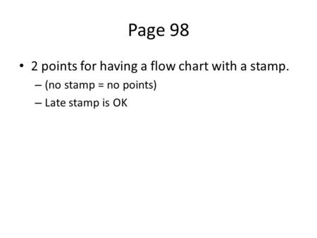 Page 98 2 points for having a flow chart with a stamp. – (no stamp = no points) – Late stamp is OK.