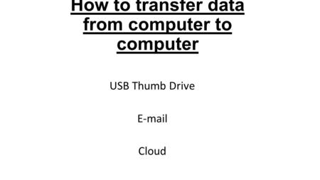 How to transfer data from computer to computer USB Thumb Drive E-mail Cloud.