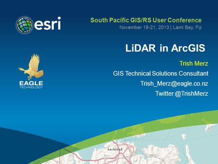 LiDAR in ArcGIS Trish Merz GIS Technical Solutions Consultant South Pacific GIS/RS User Conference November 18-21,