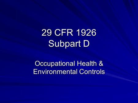 29 CFR 1926 Subpart D Occupational Health & Environmental Controls.