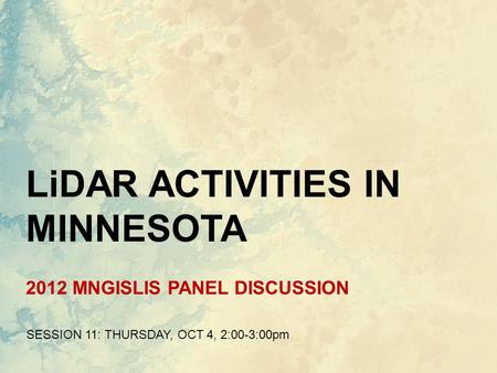 2012 MNGISLIS PANEL DISCUSSION SESSION 11: THURSDAY, OCT 4, 2:00-3:00pm LiDAR ACTIVITIES IN MINNESOTA.