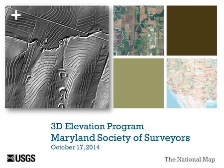 + 3D Elevation Program Maryland Society of Surveyors October 17, 2014 The National Map.