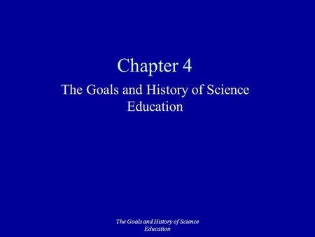 The Goals and History of Science Education Chapter 4 The Goals and History of Science Education.