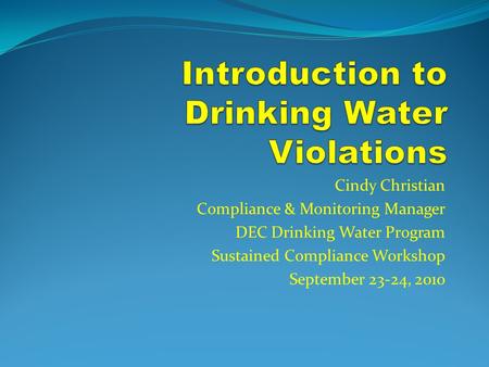 Cindy Christian Compliance & Monitoring Manager DEC Drinking Water Program Sustained Compliance Workshop September 23-24, 2010.