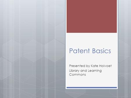 Patent Basics Presented by Kate Holvoet Library and Learning Commons.