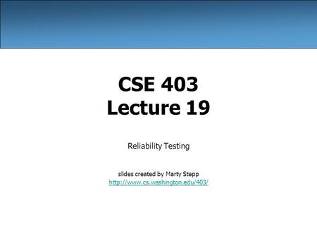 CSE 403 Lecture 19 Reliability Testing slides created by Marty Stepp