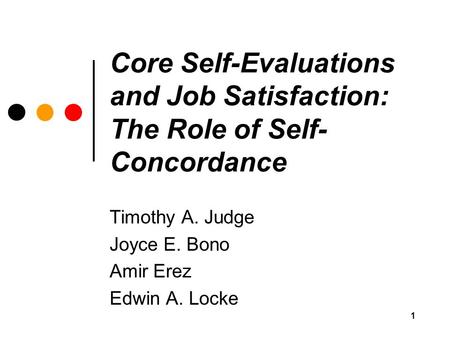1 Core Self-Evaluations and Job Satisfaction: The Role of Self- Concordance Timothy A. Judge Joyce E. Bono Amir Erez Edwin A. Locke.