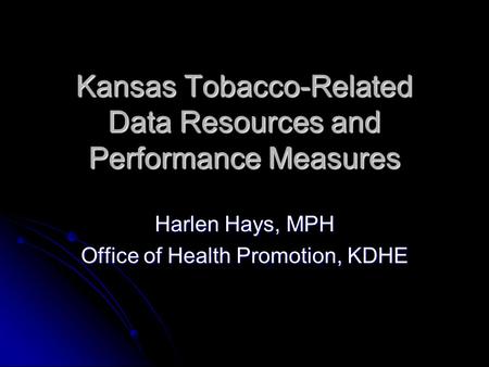 Kansas Tobacco-Related Data Resources and Performance Measures Harlen Hays, MPH Office of Health Promotion, KDHE.