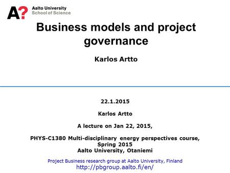 Business models and project governance Karlos Artto 22.1.2015 Karlos Artto A lecture on Jan 22, 2015, PHYS-C1380 Multi-disciplinary energy perspectives.