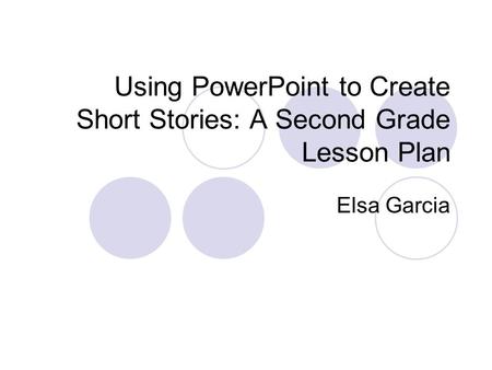 Using PowerPoint to Create Short Stories: A Second Grade Lesson Plan Elsa Garcia.