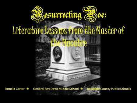 Resurrecting Poe: Literature Lessons from the Master of the Macabre Pamela Carter  General Ray Davis Middle School  Rockdale County Public Schools.