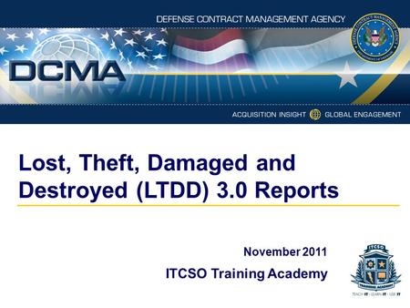 Lost, Theft, Damaged and Destroyed (LTDD) 3.0 Reports November 2011 ITCSO Training Academy.