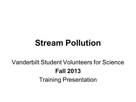 Stream Pollution Vanderbilt Student Volunteers for Science Fall 2013 Training Presentation.