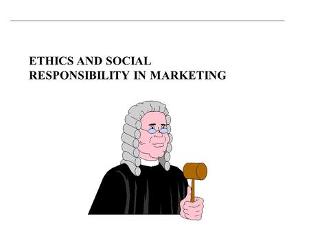 ETHICS AND SOCIAL RESPONSIBILITY IN MARKETING. You should be able to Appreciate the nature and significance of ethics in marketing. Understand the differences.