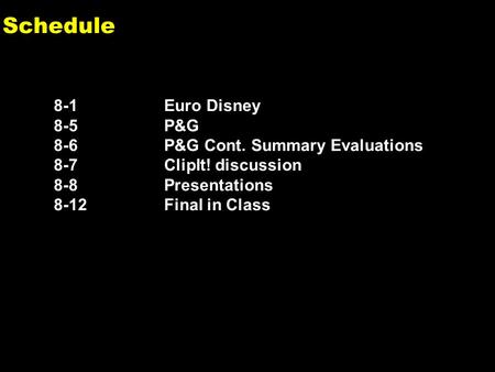 0 Schedule 8-1Euro Disney 8-5P&G 8-6P&G Cont. Summary Evaluations 8-7ClipIt! discussion 8-8Presentations 8-12 Final in Class.