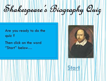 Shakespeare’s Biography Quiz Start Are you ready to do the quiz ? Then click on the word ‘’Start’’ below…