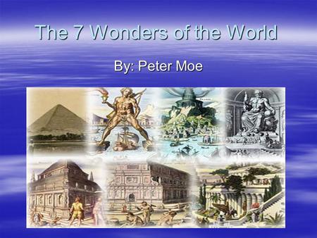 The 7 Wonders of the World By: Peter Moe. Egyptian Pyramids  Constructed in 3,000 B.C.  Built in Egypt in honor of the pharaohs  Egyptians created.