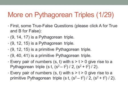 More on Pythagorean Triples (1/29) First, some True-False Questions (please click A for True and B for False): (9, 14, 17) is a Pythagorean triple. (9,