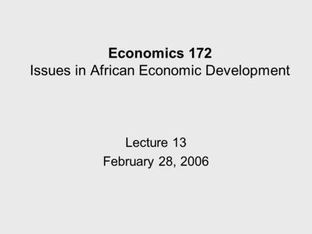 Economics 172 Issues in African Economic Development Lecture 13 February 28, 2006.