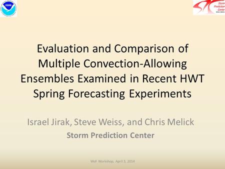 Evaluation and Comparison of Multiple Convection-Allowing Ensembles Examined in Recent HWT Spring Forecasting Experiments Israel Jirak, Steve Weiss, and.