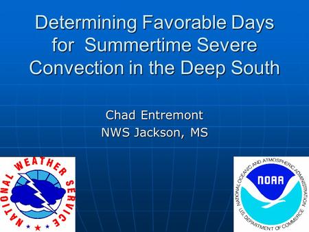 Determining Favorable Days for Summertime Severe Convection in the Deep South Chad Entremont NWS Jackson, MS.