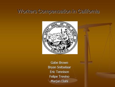 Workers Compensation in California Gabe Brown Bryan Snitselaar Eric Tennison Felipe Trevino Marjan Elahi.