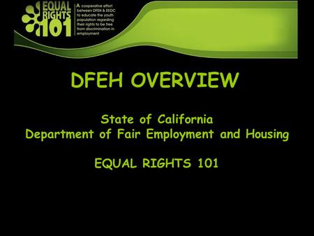 DFEH OVERVIEW State of California Department of Fair Employment and Housing EQUAL RIGHTS 101.