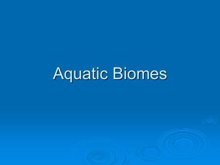 Aquatic Biomes. Water on the Earth  75% - 78% of the Earth’s surface is covered in water.