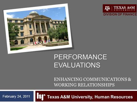 PERFORMANCE EVALUATIONS PERFORMANCE EVALUATIONS ENHANCING COMMUNICATIONS & WORKING RELATIONSHIPS Texas A&M University, Human Resources DIVISION OF FINANCE.