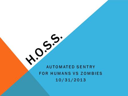H.O.S.S. AUTOMATED SENTRY FOR HUMANS VS ZOMBIES 10/31/2013.