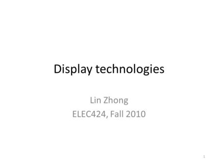 1 Display technologies Lin Zhong ELEC424, Fall 2010.