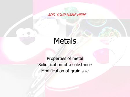 Metals Properties of metal Solidification of a substance