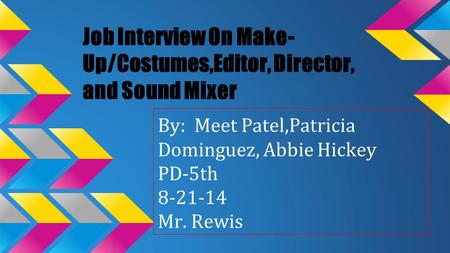 Job Interview On Make- Up/Costumes,Editor, Director, and Sound Mixer By: Meet Patel,Patricia Dominguez, Abbie Hickey PD-5th 8-21-14 Mr. Rewis.