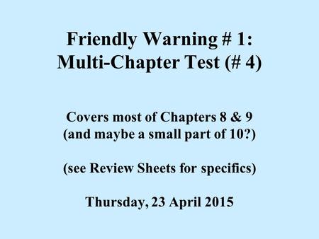 Friendly Warning # 1: Multi-Chapter Test (# 4) Covers most of Chapters 8 & 9 (and maybe a small part of 10?) (see Review Sheets for specifics) Thursday,
