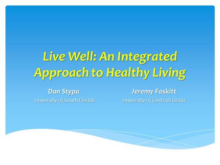 Live Well: An Integrated Approach to Healthy Living Dan Stypa Jeremy Foskitt Dan Stypa Jeremy Foskitt University of South Florida University of Central.