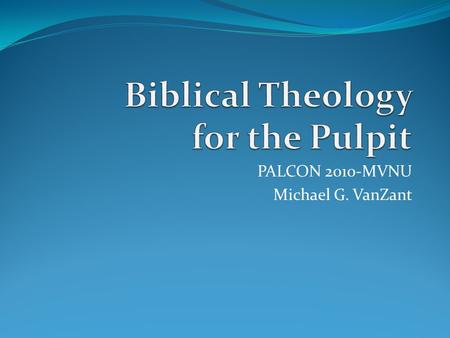 PALCON 2010-MVNU Michael G. VanZant. Biblical Theology is the attempt to find the horizon, that place where thought meets action, where ancient text and.